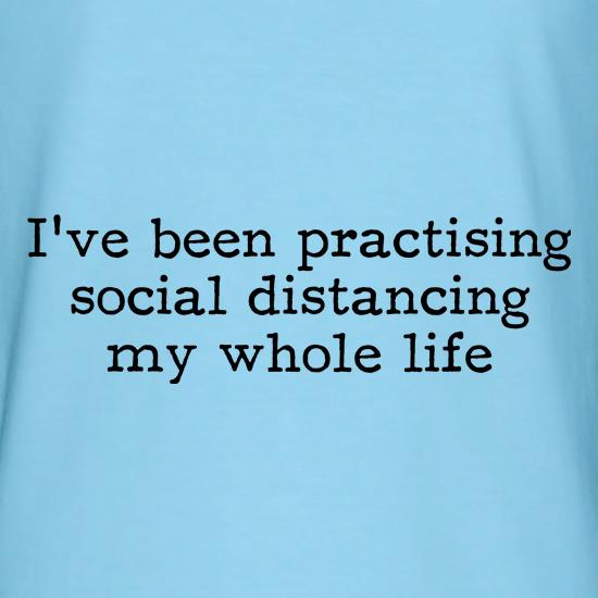 I've been practising social distancing my whole life t shirt